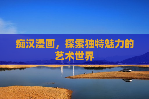 痴汉漫画，探索独特魅力的艺术世界