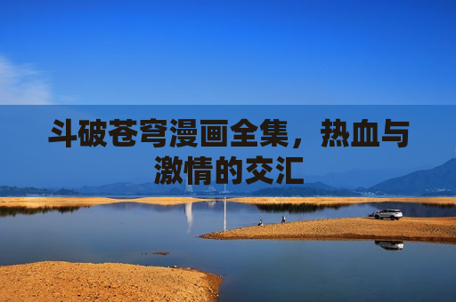 斗破苍穹漫画全集，热血与激情的交汇