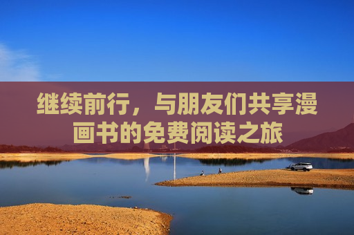 继续前行，与朋友们共享漫画书的免费阅读之旅