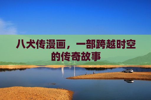 八犬传漫画，一部跨越时空的传奇故事