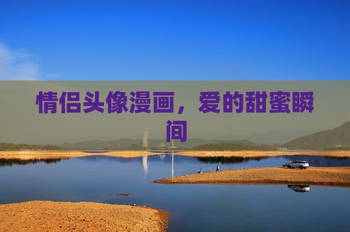 情侣头像漫画，爱的甜蜜瞬间