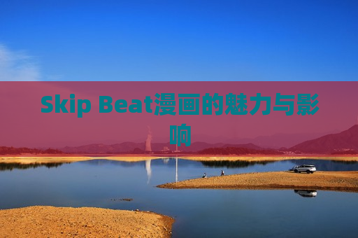 Skip Beat漫画的魅力与影响