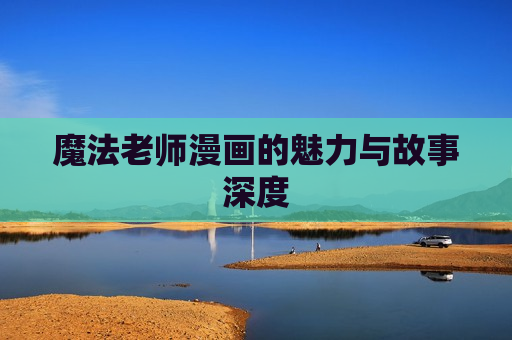 魔法老师漫画的魅力与故事深度