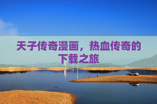 天子传奇漫画，热血传奇的下载之旅