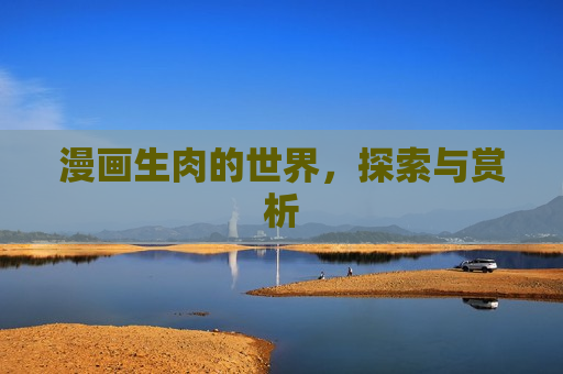 漫画生肉的世界，探索与赏析