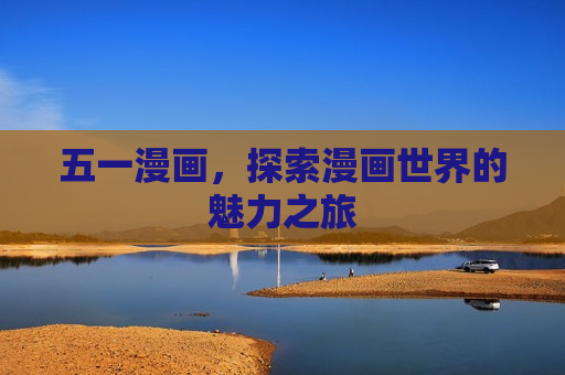 五一漫画，探索漫画世界的魅力之旅