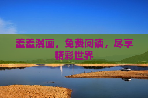 羞羞漫画，免费阅读，尽享精彩世界