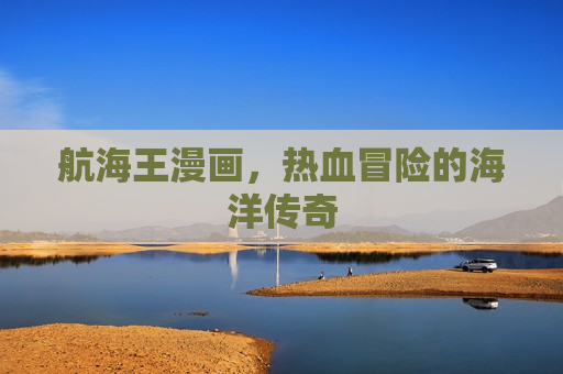 航海王漫画，热血冒险的海洋传奇