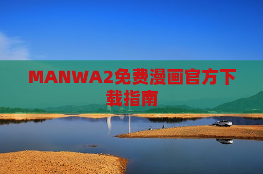 MANWA2免费漫画官方下载指南 MANWA2免费漫画官方下载指南