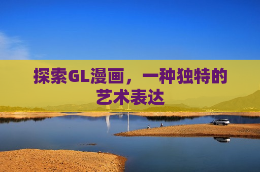 探索GL漫画，一种独特的艺术表达