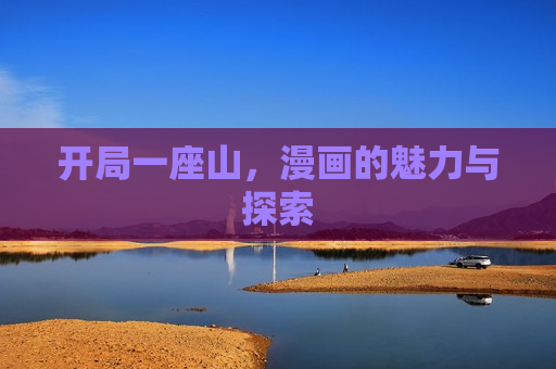 开局一座山，漫画的魅力与探索
