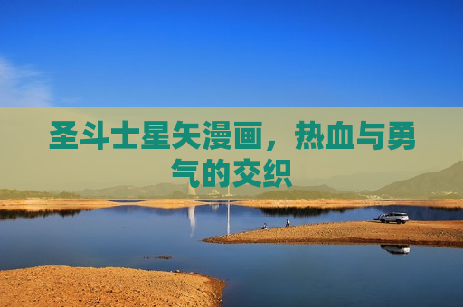 圣斗士星矢漫画,热血与勇气的交织 圣斗士星矢漫画,热血与勇气的交织