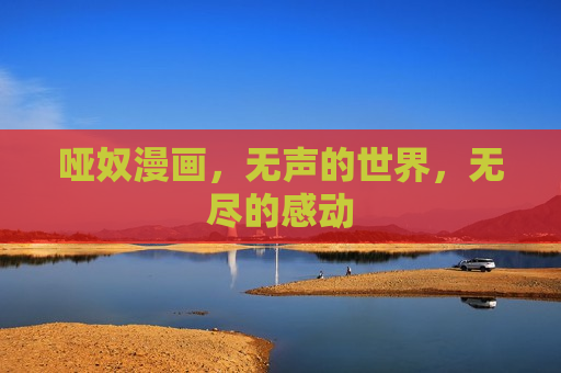 哑奴漫画,无声的世界,无尽的感动 哑奴漫画,无声的世界,无尽的感动