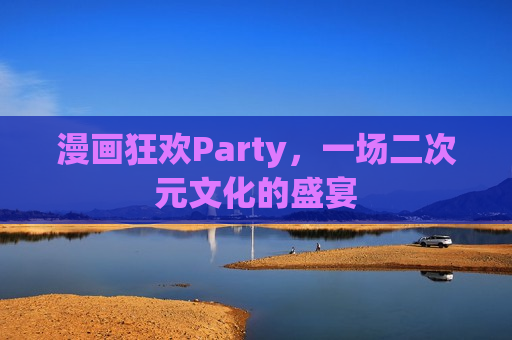 漫画狂欢Party，一场二次元文化的盛宴