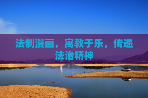 法制漫画，寓教于乐，传递法治精神